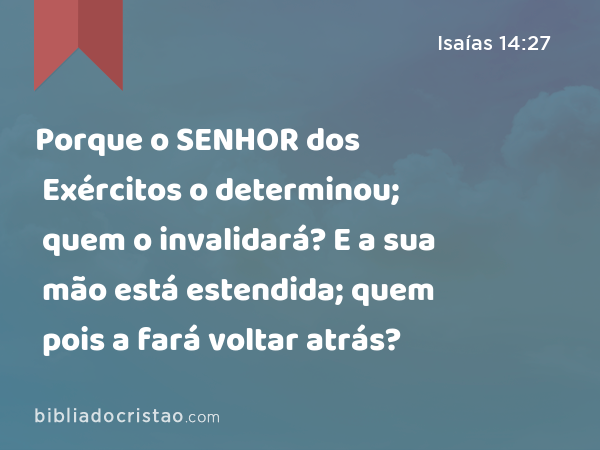 Porque o SENHOR dos Exércitos o determinou; quem o invalidará? E a sua mão está estendida; quem pois a fará voltar atrás? - Isaías 14:27