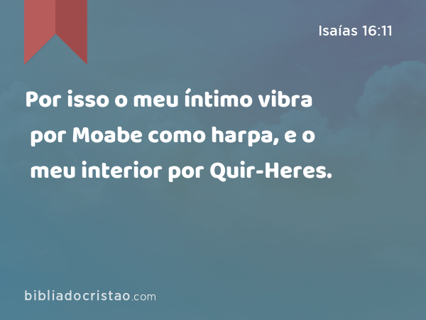 Por isso o meu íntimo vibra por Moabe como harpa, e o meu interior por Quir-Heres. - Isaías 16:11