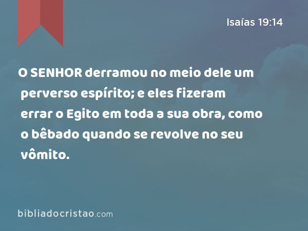 O SENHOR derramou no meio dele um perverso espírito; e eles fizeram errar o Egito em toda a sua obra, como o bêbado quando se revolve no seu vômito. - Isaías 19:14