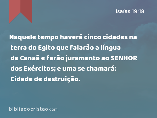 Naquele tempo haverá cinco cidades na terra do Egito que falarão a língua de Canaã e farão juramento ao SENHOR dos Exércitos; e uma se chamará: Cidade de destruição. - Isaías 19:18