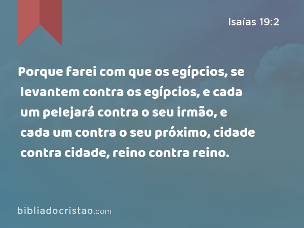 Porque farei com que os egípcios, se levantem contra os egípcios, e cada um pelejará contra o seu irmão, e cada um contra o seu próximo, cidade contra cidade, reino contra reino. - Isaías 19:2