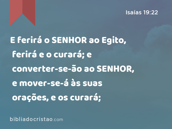 E ferirá o SENHOR ao Egito, ferirá e o curará; e converter-se-ão ao SENHOR, e mover-se-á às suas orações, e os curará; - Isaías 19:22