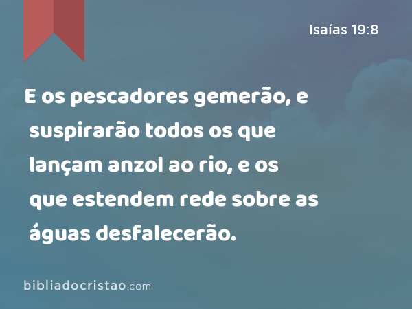 E os pescadores gemerão, e suspirarão todos os que lançam anzol ao rio, e os que estendem rede sobre as águas desfalecerão. - Isaías 19:8