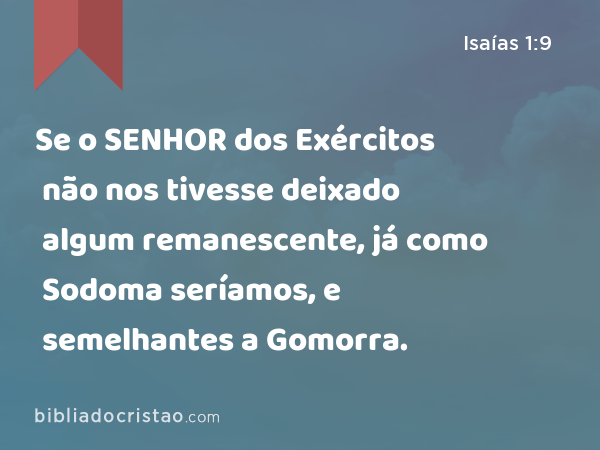 Se o SENHOR dos Exércitos não nos tivesse deixado algum remanescente, já como Sodoma seríamos, e semelhantes a Gomorra. - Isaías 1:9