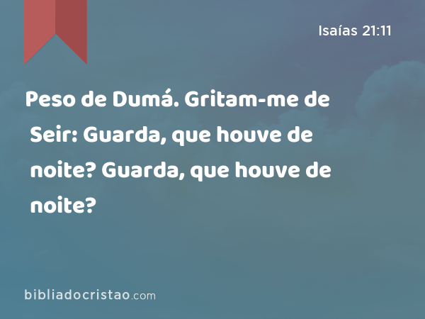 Peso de Dumá. Gritam-me de Seir: Guarda, que houve de noite? Guarda, que houve de noite? - Isaías 21:11