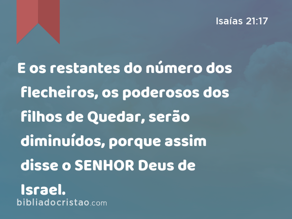 E os restantes do número dos flecheiros, os poderosos dos filhos de Quedar, serão diminuídos, porque assim disse o SENHOR Deus de Israel. - Isaías 21:17