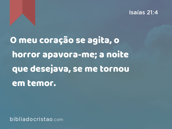 O meu coração se agita, o horror apavora-me; a noite que desejava, se me tornou em temor. - Isaías 21:4