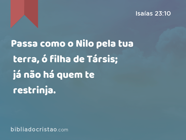 Passa como o Nilo pela tua terra, ó filha de Társis; já não há quem te restrinja. - Isaías 23:10