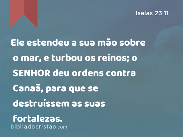 Ele estendeu a sua mão sobre o mar, e turbou os reinos; o SENHOR deu ordens contra Canaã, para que se destruíssem as suas fortalezas. - Isaías 23:11