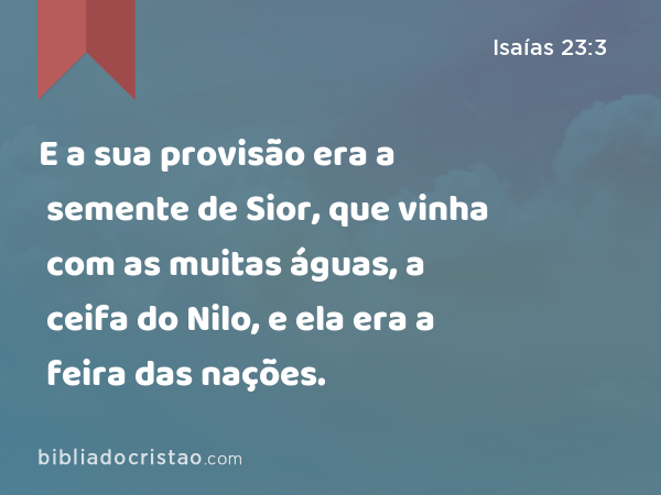 E a sua provisão era a semente de Sior, que vinha com as muitas águas, a ceifa do Nilo, e ela era a feira das nações. - Isaías 23:3