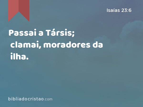 Passai a Társis; clamai, moradores da ilha. - Isaías 23:6