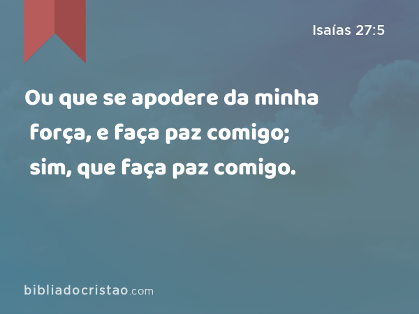 Ou que se apodere da minha força, e faça paz comigo; sim, que faça paz comigo. - Isaías 27:5