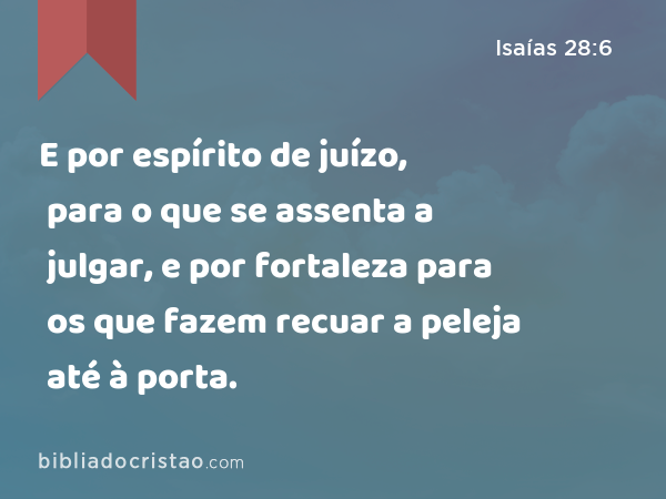 E por espírito de juízo, para o que se assenta a julgar, e por fortaleza para os que fazem recuar a peleja até à porta. - Isaías 28:6