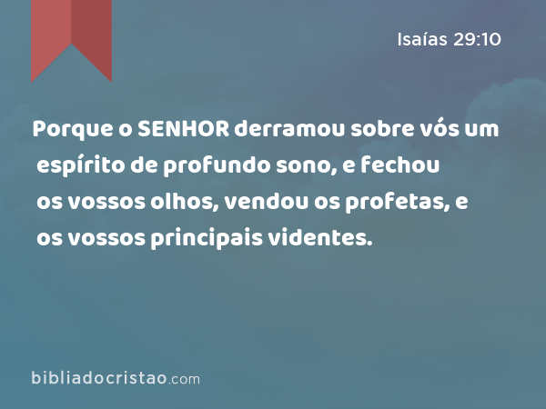 Porque o SENHOR derramou sobre vós um espírito de profundo sono, e fechou os vossos olhos, vendou os profetas, e os vossos principais videntes. - Isaías 29:10