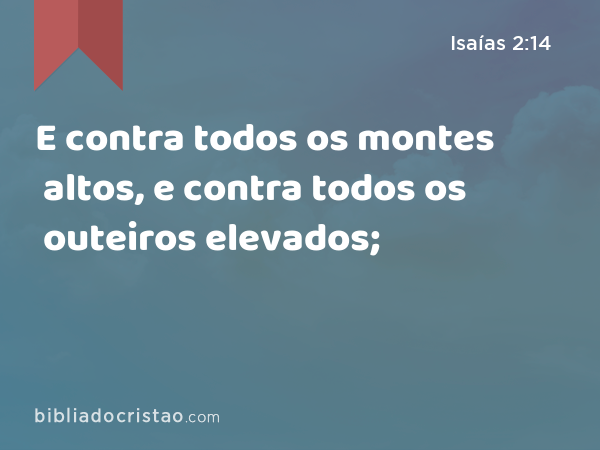 E contra todos os montes altos, e contra todos os outeiros elevados; - Isaías 2:14