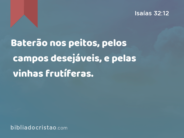 Baterão nos peitos, pelos campos desejáveis, e pelas vinhas frutíferas. - Isaías 32:12