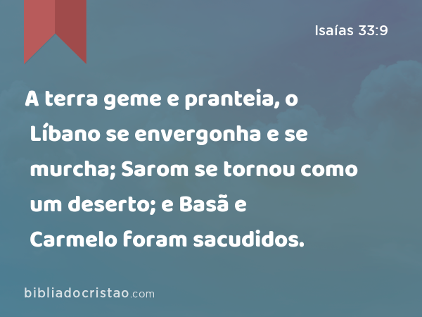 A terra geme e pranteia, o Líbano se envergonha e se murcha; Sarom se tornou como um deserto; e Basã e Carmelo foram sacudidos. - Isaías 33:9