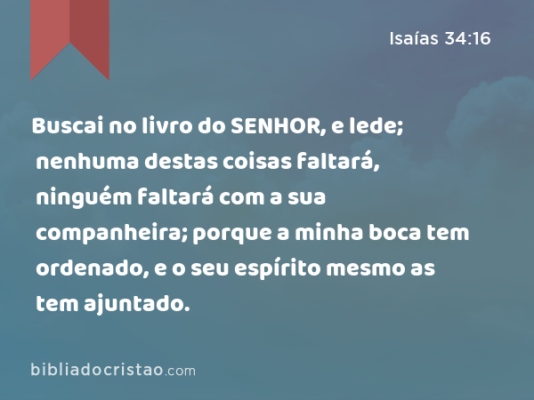 Buscai no livro do SENHOR, e lede; nenhuma destas coisas faltará, ninguém faltará com a sua companheira; porque a minha boca tem ordenado, e o seu espírito mesmo as tem ajuntado. - Isaías 34:16