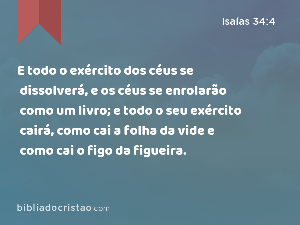 E todo o exército dos céus se dissolverá, e os céus se enrolarão como um livro; e todo o seu exército cairá, como cai a folha da vide e como cai o figo da figueira. - Isaías 34:4