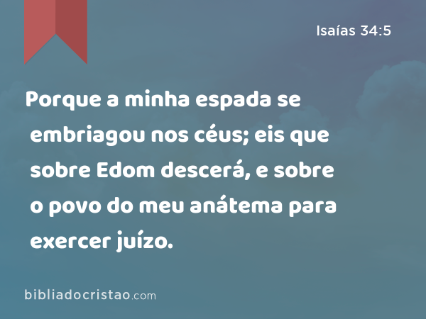 Porque a minha espada se embriagou nos céus; eis que sobre Edom descerá, e sobre o povo do meu anátema para exercer juízo. - Isaías 34:5