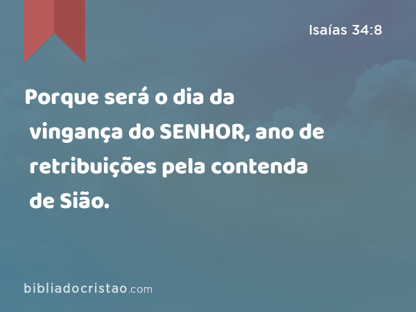 Porque será o dia da vingança do SENHOR, ano de retribuições pela contenda de Sião. - Isaías 34:8