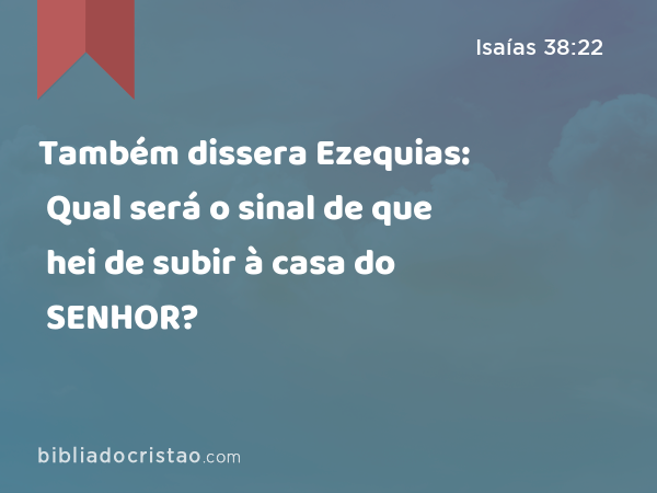 Também dissera Ezequias: Qual será o sinal de que hei de subir à casa do SENHOR? - Isaías 38:22