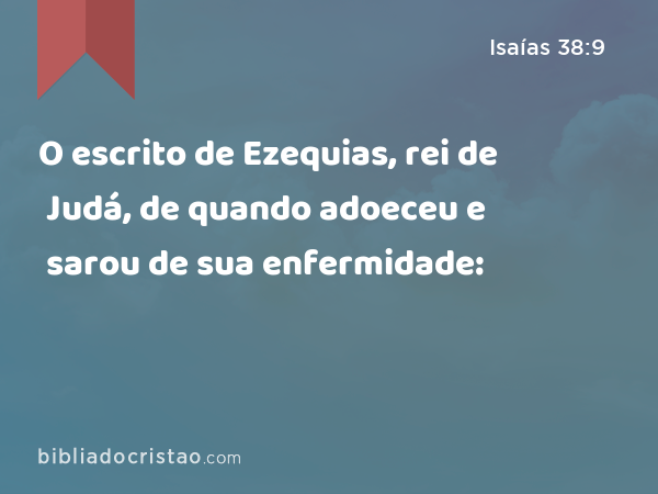 O escrito de Ezequias, rei de Judá, de quando adoeceu e sarou de sua enfermidade: - Isaías 38:9