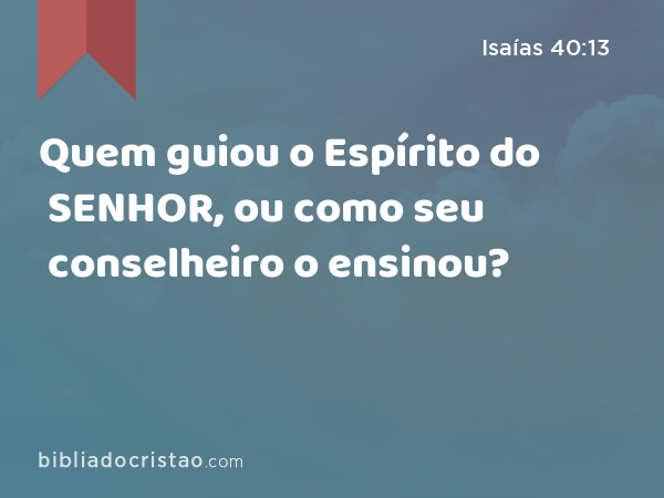 Quem guiou o Espírito do SENHOR, ou como seu conselheiro o ensinou? - Isaías 40:13