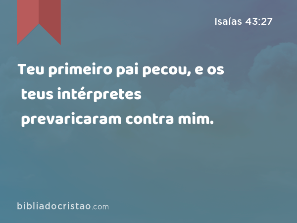 Teu primeiro pai pecou, e os teus intérpretes prevaricaram contra mim. - Isaías 43:27