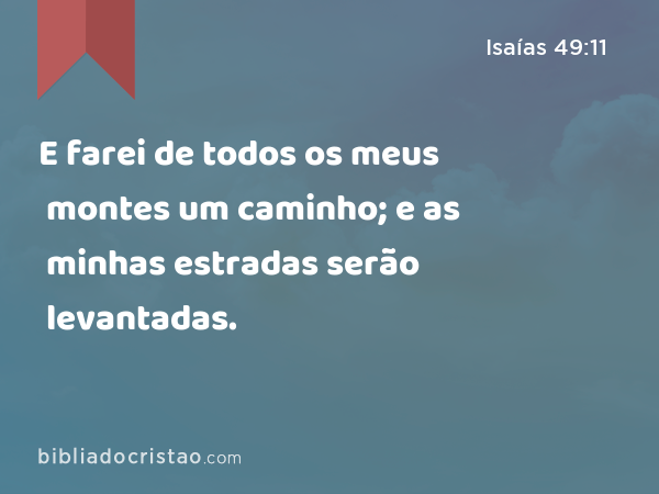 E farei de todos os meus montes um caminho; e as minhas estradas serão levantadas. - Isaías 49:11