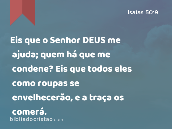 Eis que o Senhor DEUS me ajuda; quem há que me condene? Eis que todos eles como roupas se envelhecerão, e a traça os comerá. - Isaías 50:9