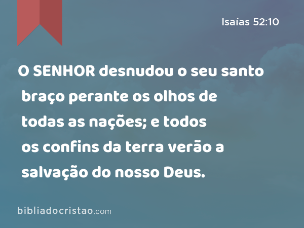 O SENHOR desnudou o seu santo braço perante os olhos de todas as nações; e todos os confins da terra verão a salvação do nosso Deus. - Isaías 52:10