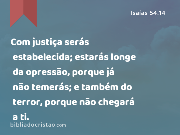 Com justiça serás estabelecida; estarás longe da opressão, porque já não temerás; e também do terror, porque não chegará a ti. - Isaías 54:14