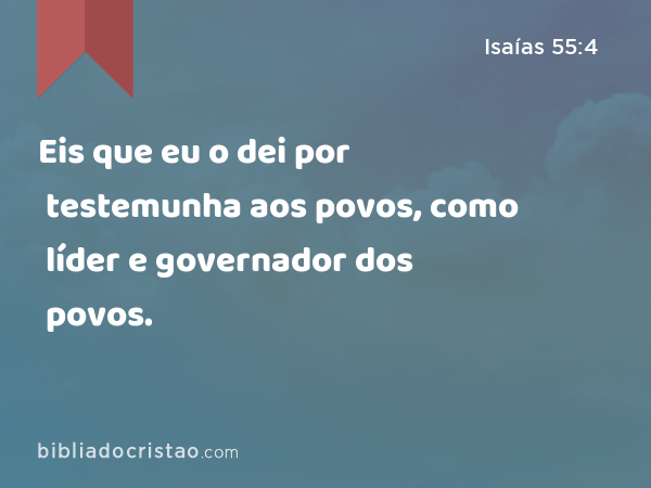 Eis que eu o dei por testemunha aos povos, como líder e governador dos povos. - Isaías 55:4