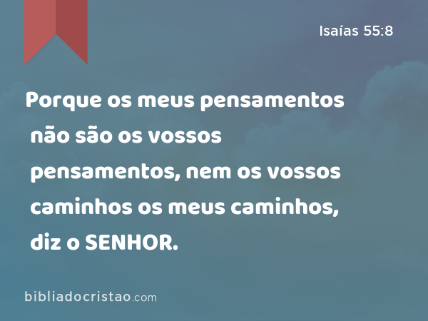 Porque os meus pensamentos não são os vossos pensamentos, nem os vossos caminhos os meus caminhos, diz o SENHOR. - Isaías 55:8