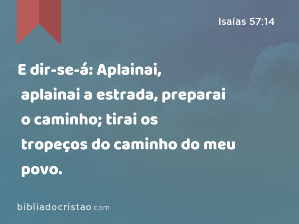 E dir-se-á: Aplainai, aplainai a estrada, preparai o caminho; tirai os tropeços do caminho do meu povo. - Isaías 57:14