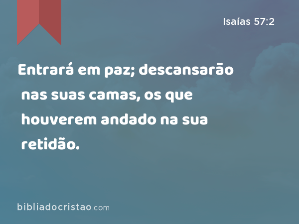 Entrará em paz; descansarão nas suas camas, os que houverem andado na sua retidão. - Isaías 57:2