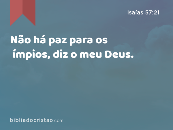 Não há paz para os ímpios, diz o meu Deus. - Isaías 57:21