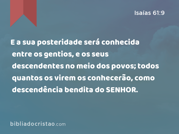 E a sua posteridade será conhecida entre os gentios, e os seus descendentes no meio dos povos; todos quantos os virem os conhecerão, como descendência bendita do SENHOR. - Isaías 61:9