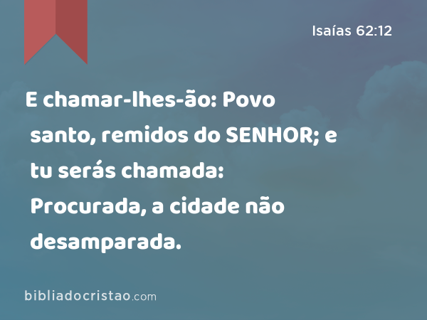 E chamar-lhes-ão: Povo santo, remidos do SENHOR; e tu serás chamada: Procurada, a cidade não desamparada. - Isaías 62:12