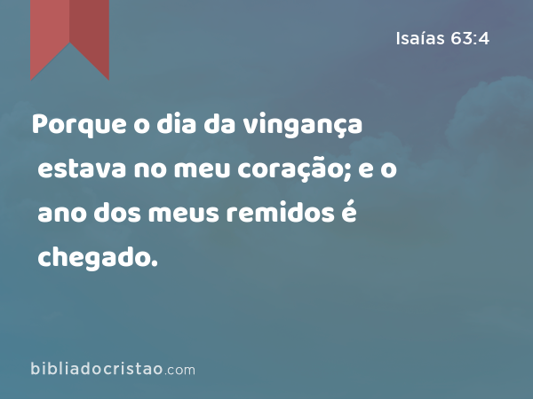 Porque o dia da vingança estava no meu coração; e o ano dos meus remidos é chegado. - Isaías 63:4