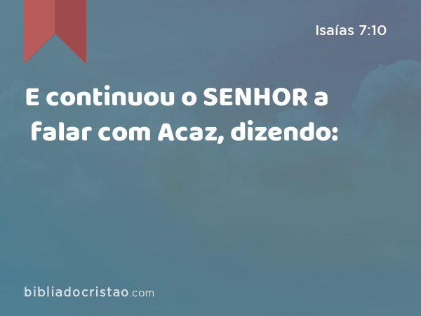 E continuou o SENHOR a falar com Acaz, dizendo: - Isaías 7:10