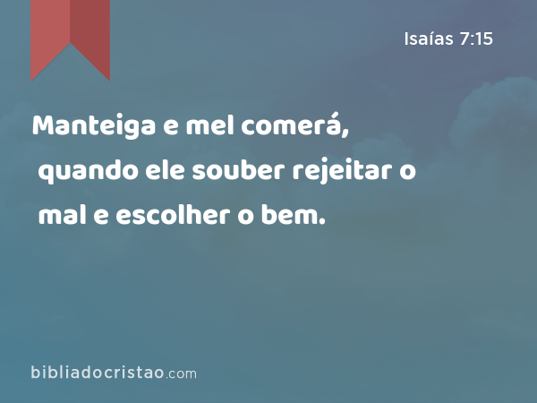 Manteiga e mel comerá, quando ele souber rejeitar o mal e escolher o bem. - Isaías 7:15