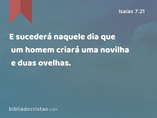 E sucederá naquele dia que um homem criará uma novilha e duas ovelhas. - Isaías 7:21