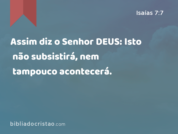 Assim diz o Senhor DEUS: Isto não subsistirá, nem tampouco acontecerá. - Isaías 7:7