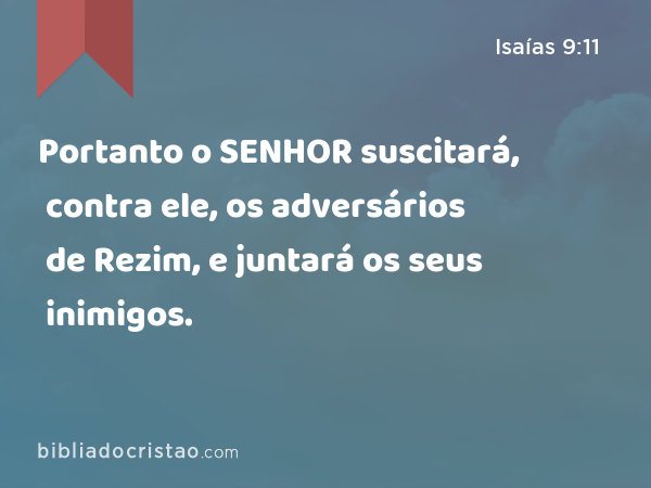 Portanto o SENHOR suscitará, contra ele, os adversários de Rezim, e juntará os seus inimigos. - Isaías 9:11