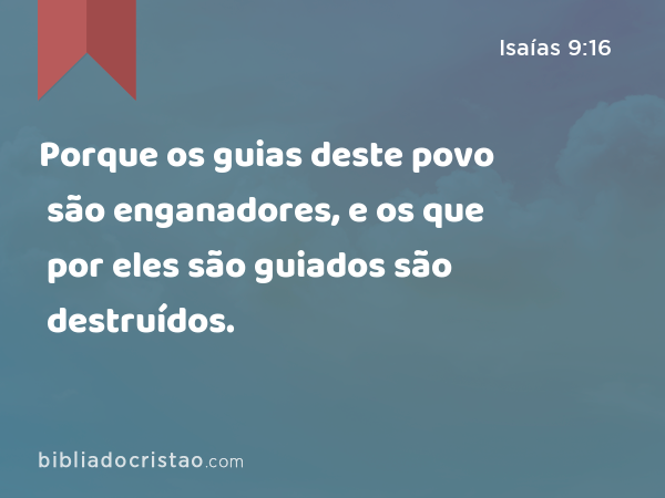 Porque os guias deste povo são enganadores, e os que por eles são guiados são destruídos. - Isaías 9:16