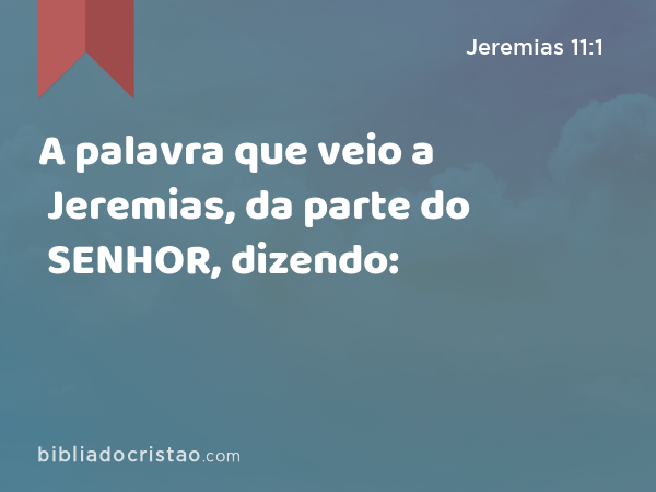 A palavra que veio a Jeremias, da parte do SENHOR, dizendo: - Jeremias 11:1