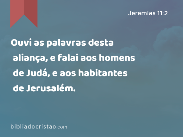 Ouvi as palavras desta aliança, e falai aos homens de Judá, e aos habitantes de Jerusalém. - Jeremias 11:2