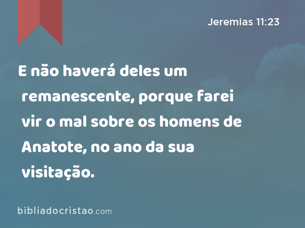 E não haverá deles um remanescente, porque farei vir o mal sobre os homens de Anatote, no ano da sua visitação. - Jeremias 11:23